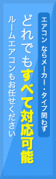 エアコンならメーカー・タイプ問わずどれでもすべて対応可能ルームエアコンもお任せください