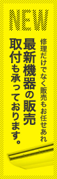 修理だけでなく販売もお任せあれ最新機器の販売取付も承っております。