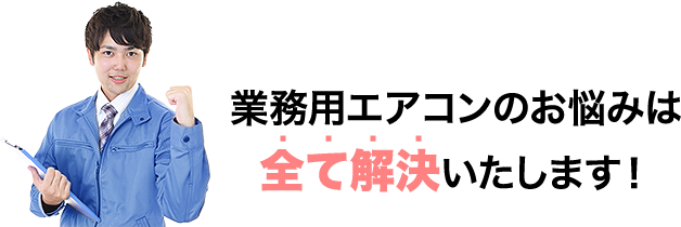 業務用エアコンのお悩みはすべて解決いたします！